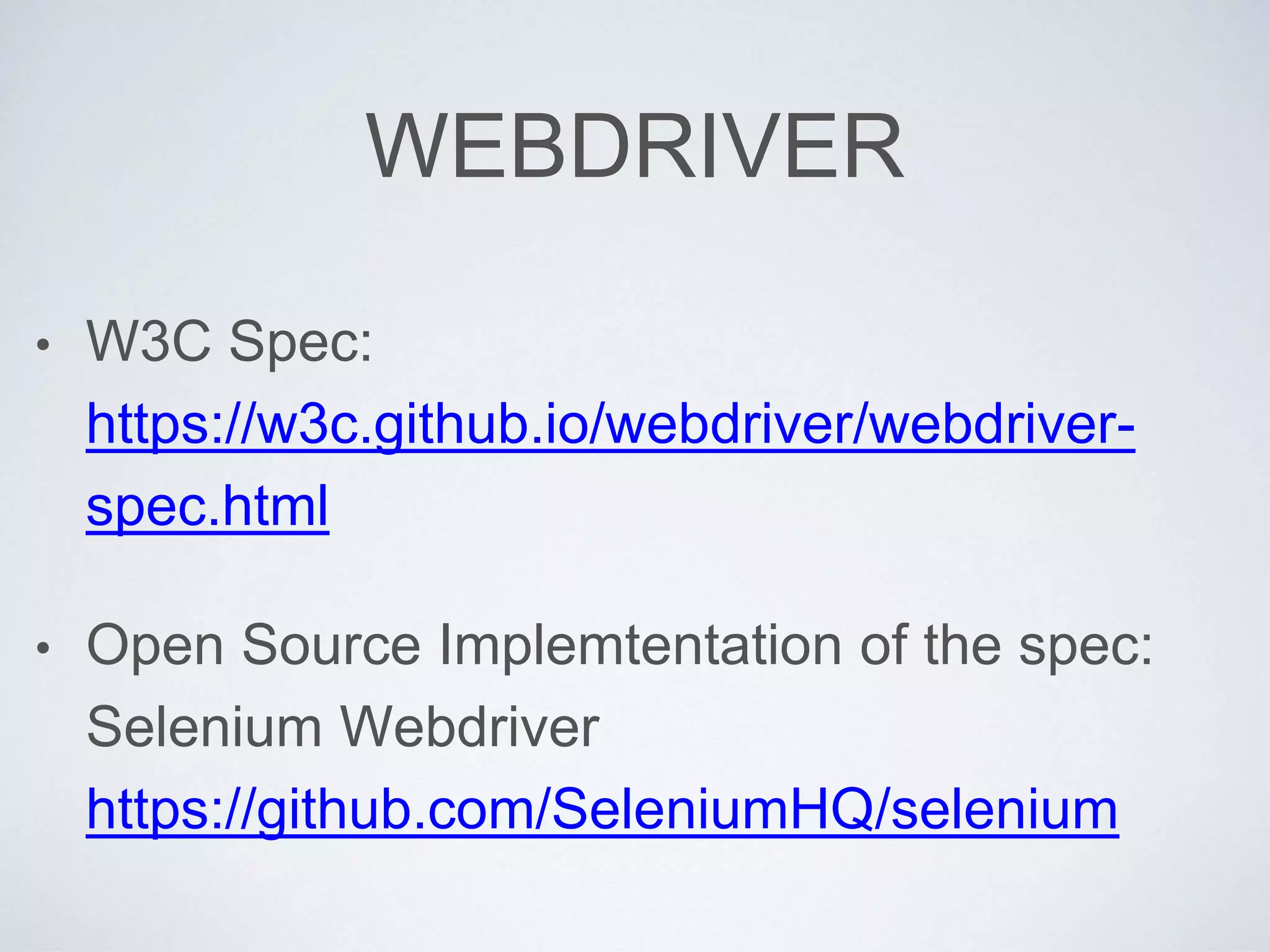 WEBDRIVER
• W3C Spec:
https://w3c.github.io/webdriver/webdriver-
spec.html
• Open Source Implemtentation of the spec:
Selenium Webdriver
https://github.com/SeleniumHQ/selenium
 