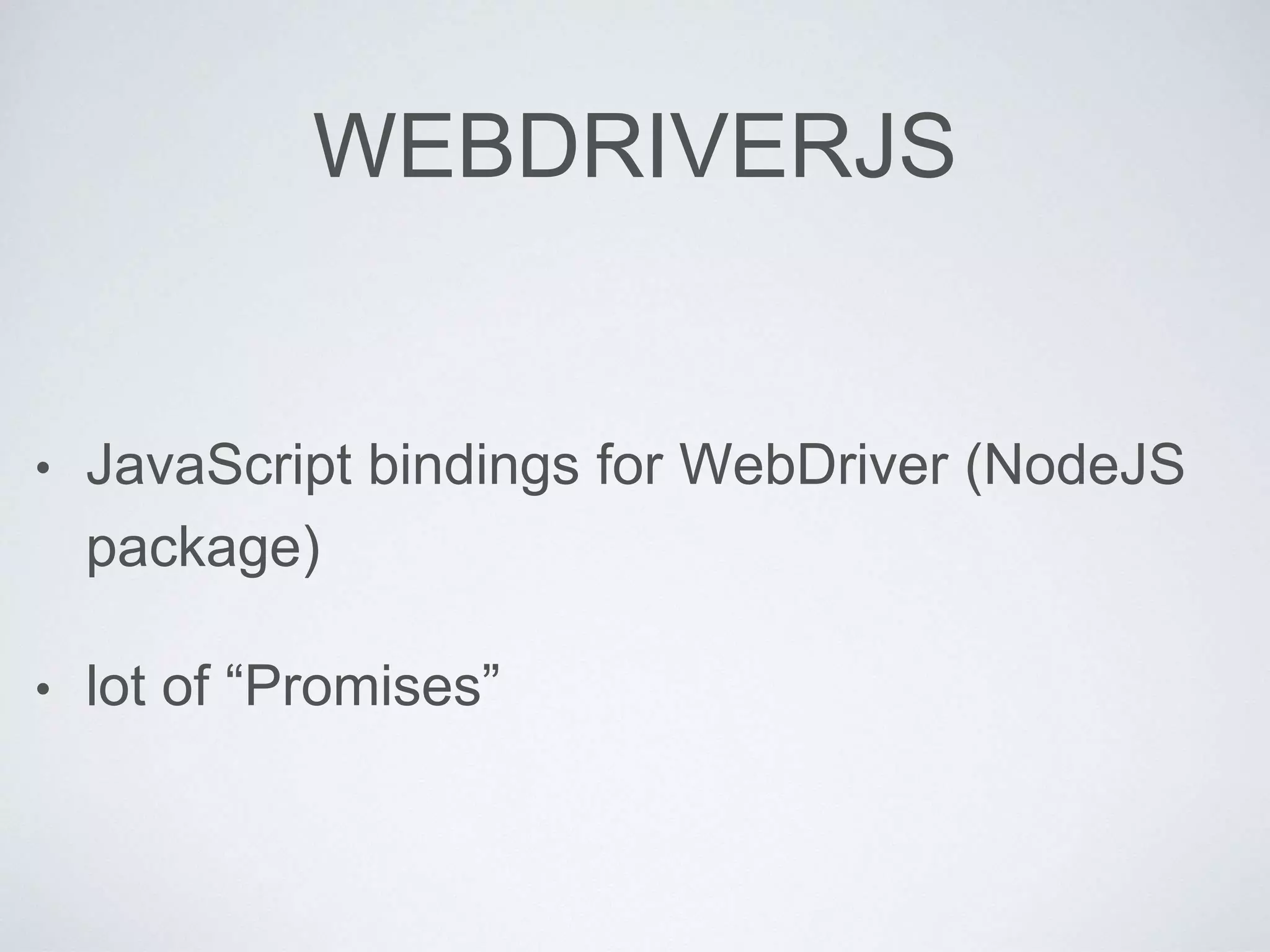 WEBDRIVERJS
• JavaScript bindings for WebDriver (NodeJS
package)
• lot of “Promises”
 