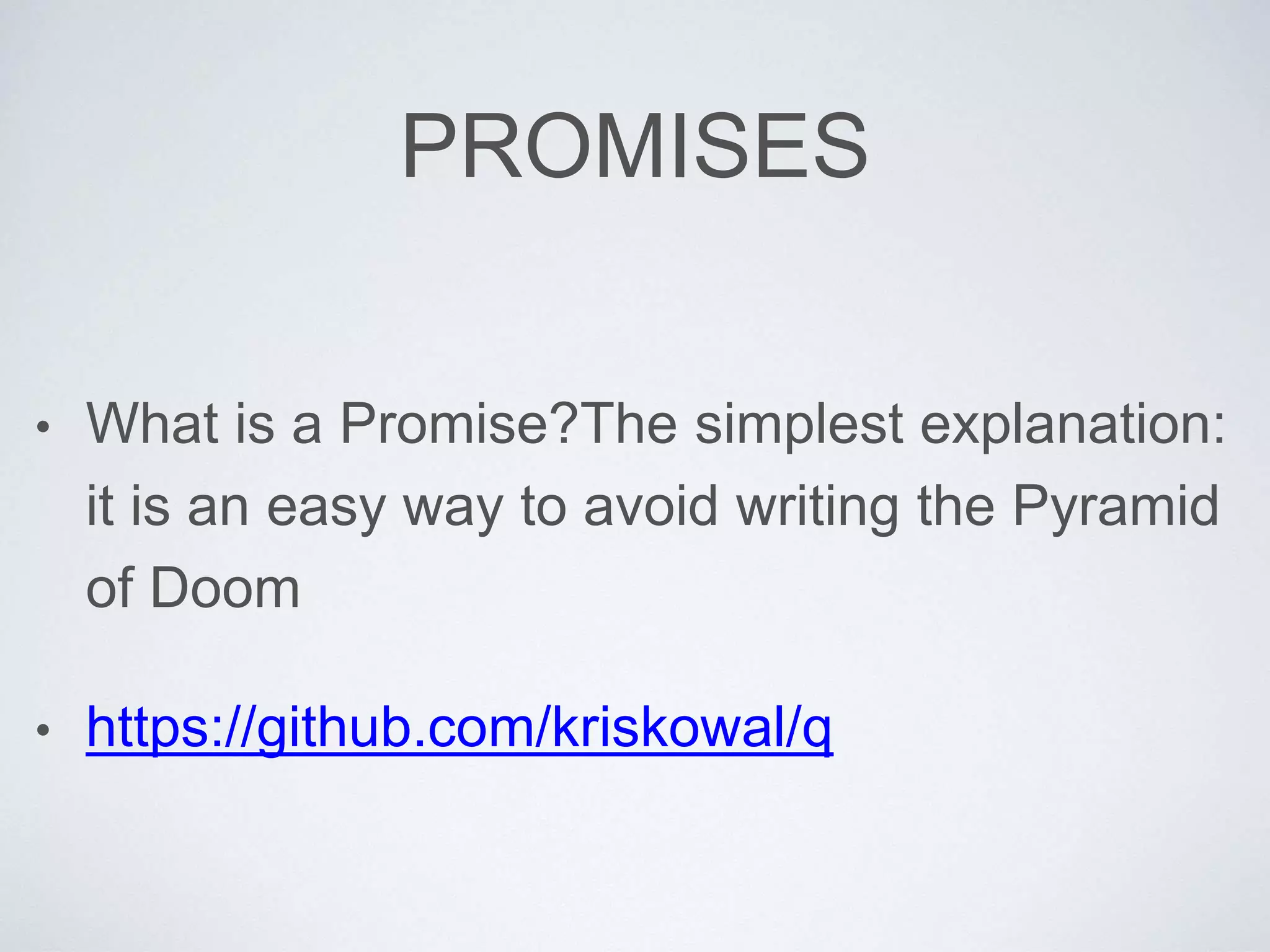 PROMISES
• What is a Promise?The simplest explanation:
it is an easy way to avoid writing the Pyramid
of Doom
• https://github.com/kriskowal/q
 