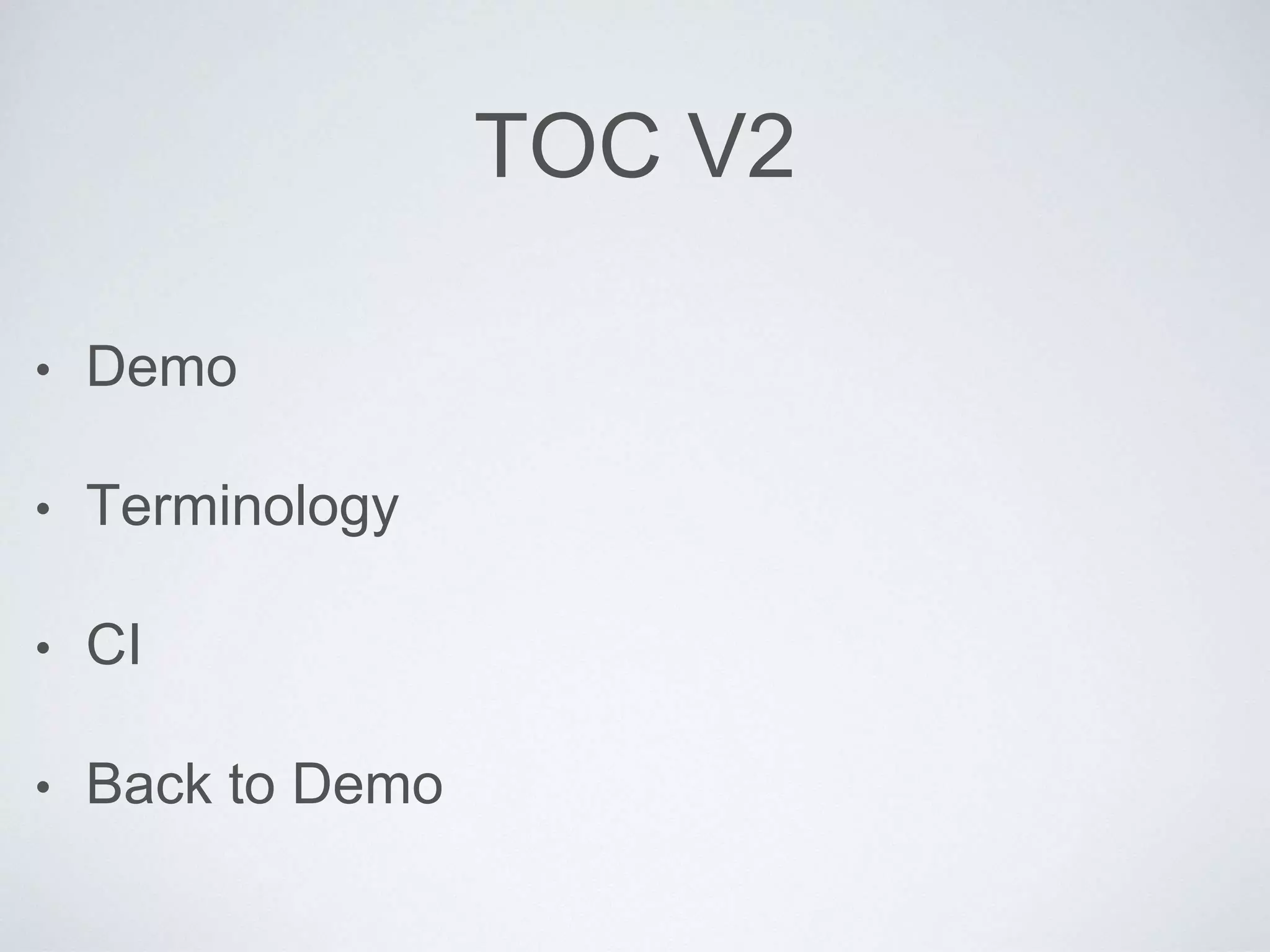 TOC V2
• Demo
• Terminology
• CI
• Back to Demo
 