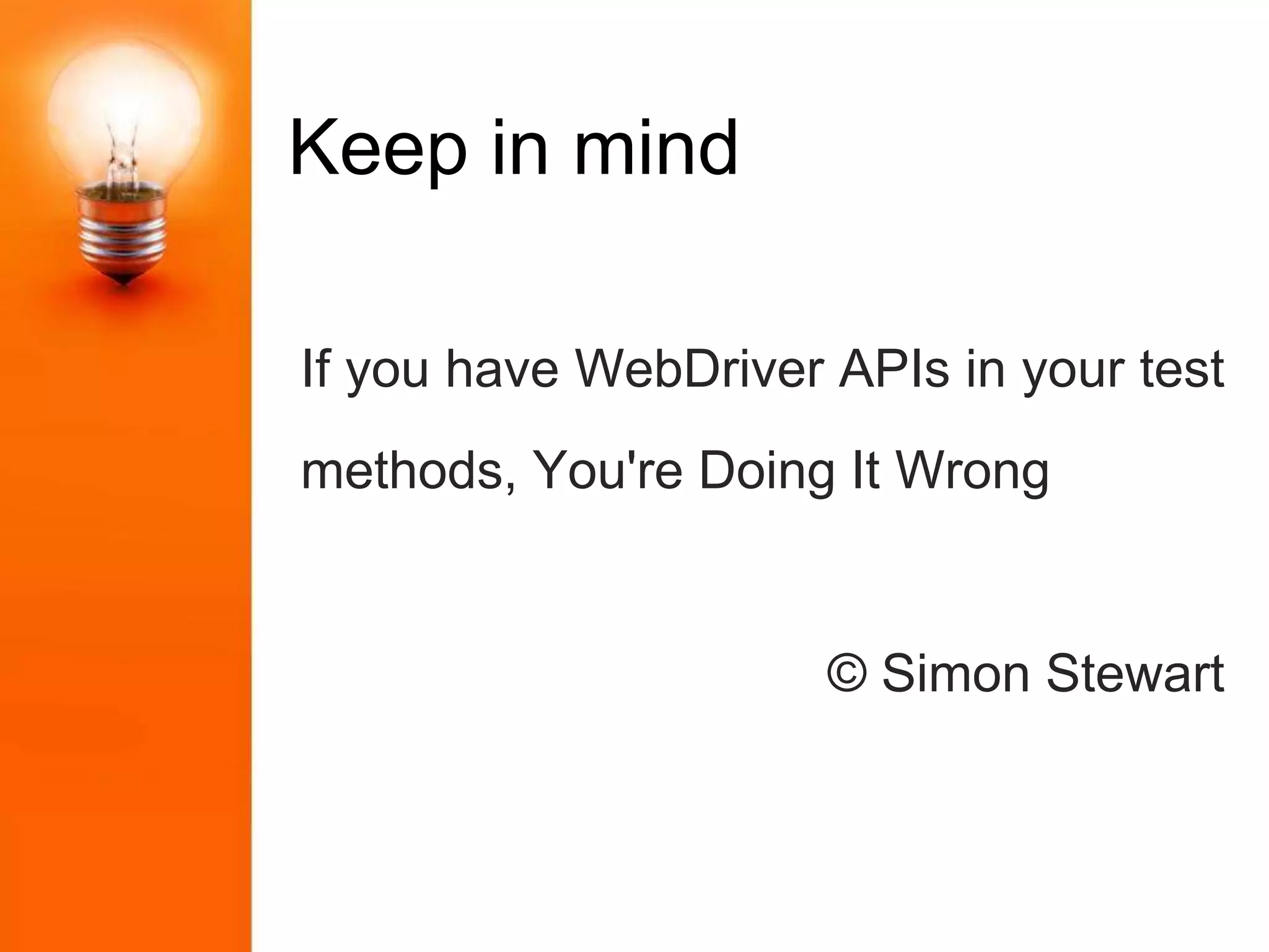 Keep in mind
If you have WebDriver APIs in your test
methods, You're Doing It Wrong
© Simon Stewart
 