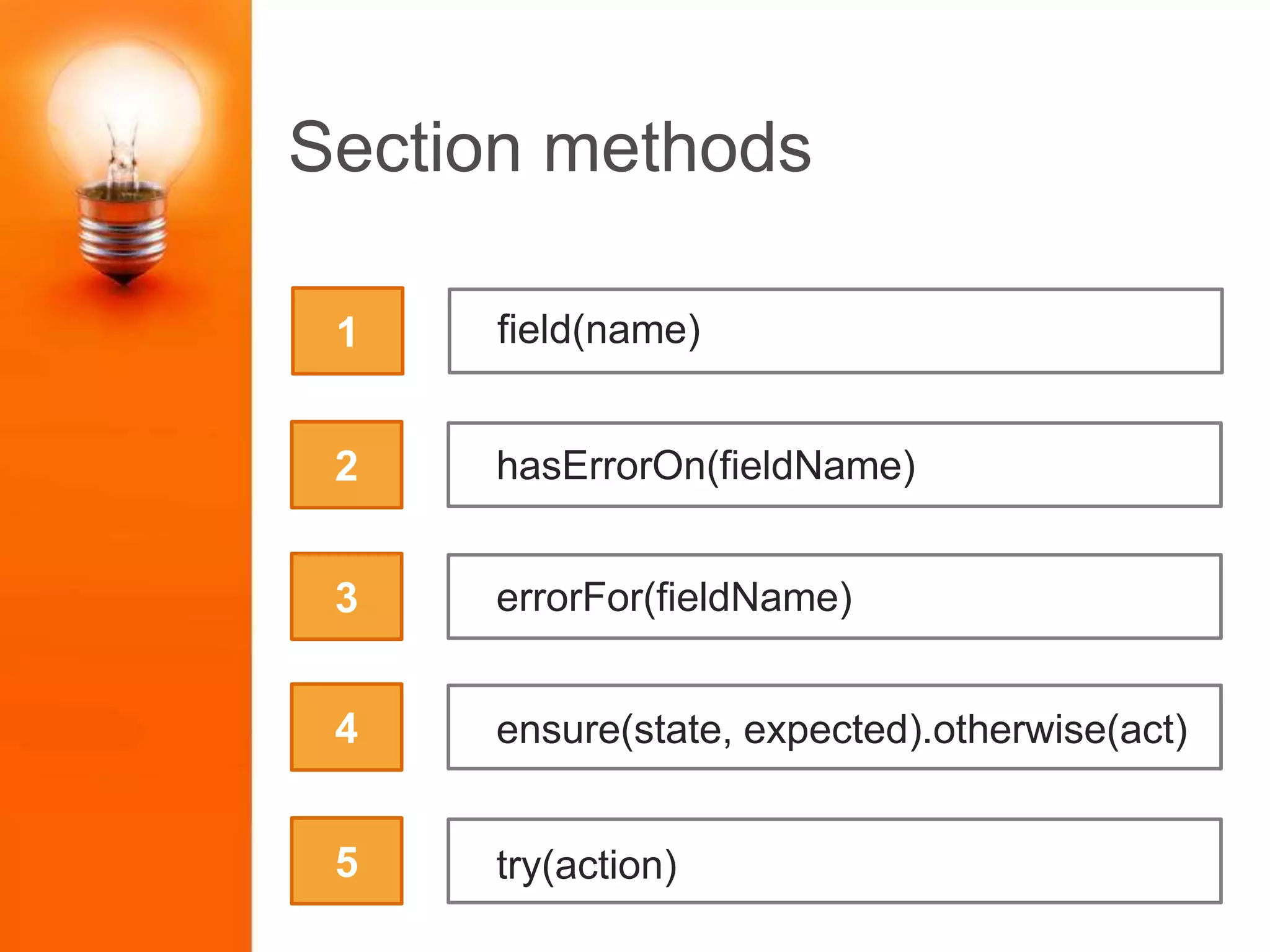 Section methods
2
3
4
5
field(name)1
hasErrorOn(fieldName)
ensure(state, expected).otherwise(act)
try(action)
errorFor(fieldName)
 