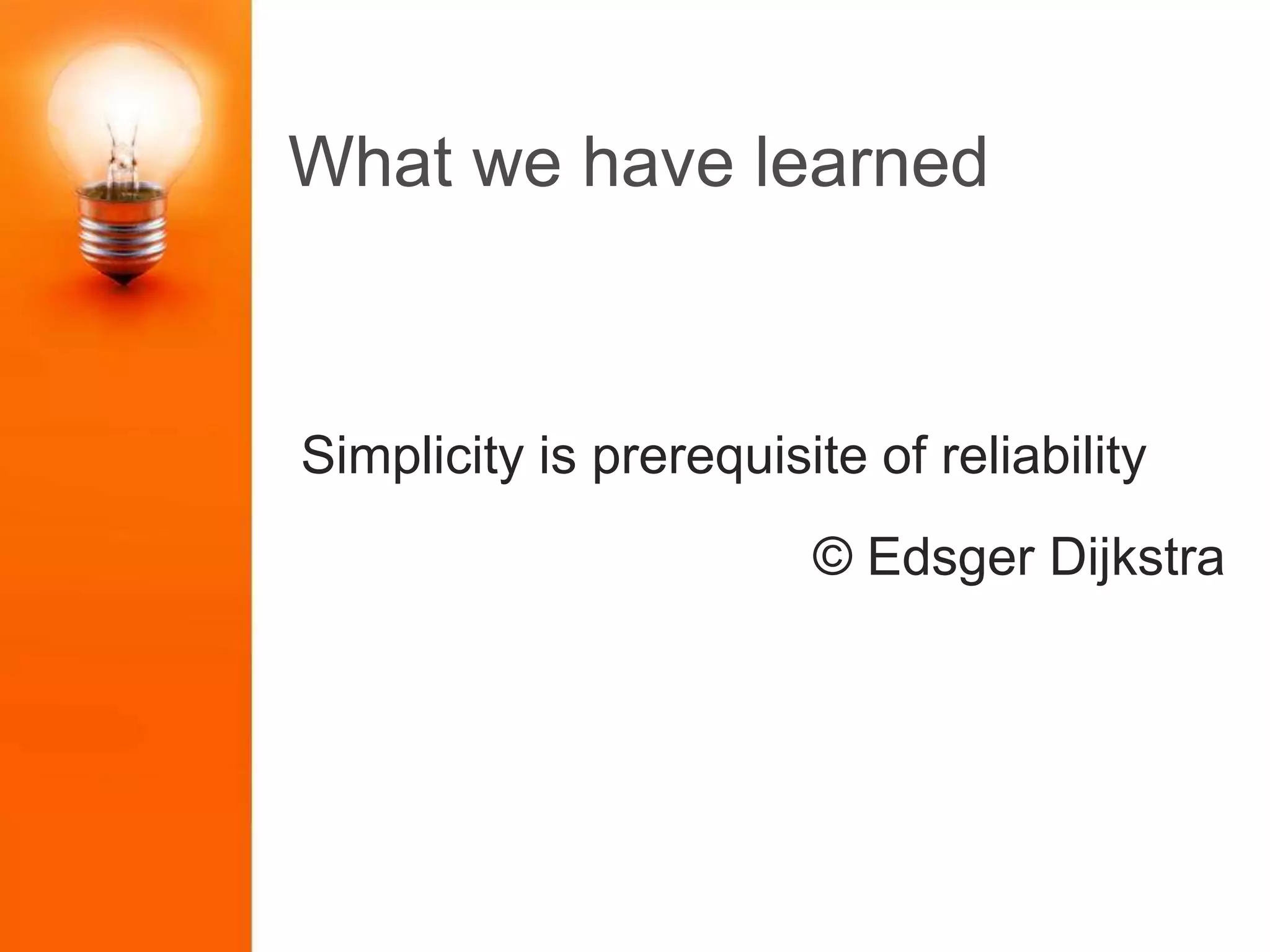 What we have learned
Simplicity is prerequisite of reliability
© Edsger Dijkstra
 