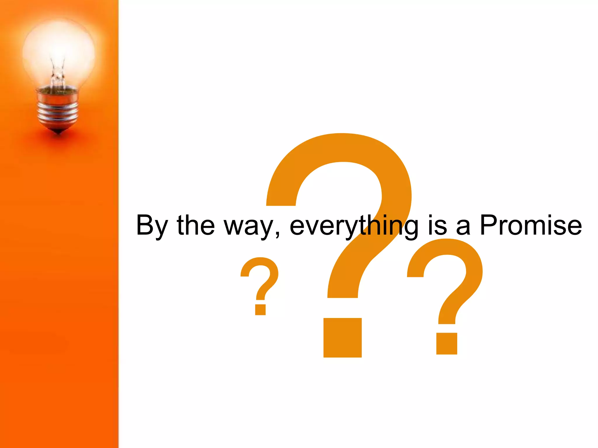 ??
By the way, everything is a Promise
 