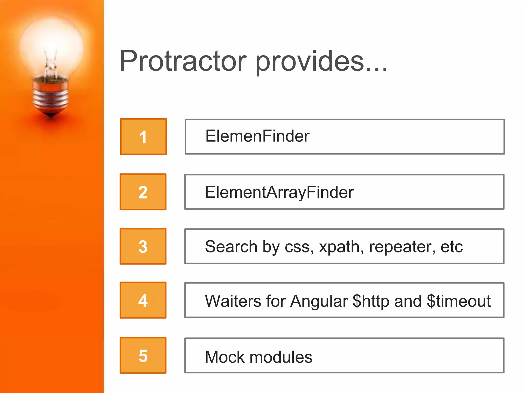 Protractor provides...
2
3
4
5
ElemenFinder1
ElementArrayFinder
Waiters for Angular $http and $timeout
Mock modules
Search by css, xpath, repeater, etc
 