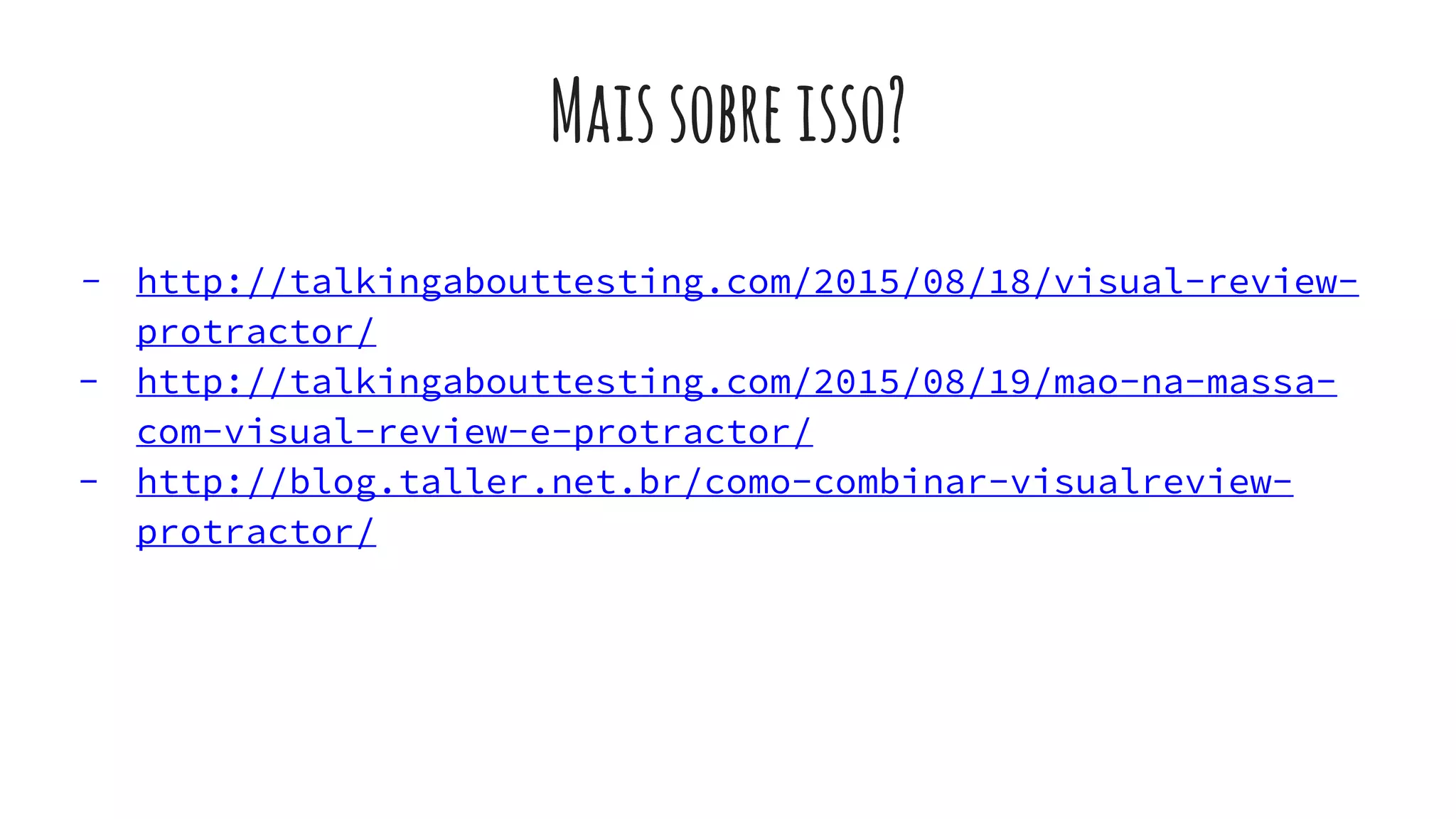 Maissobreisso?
- http://talkingabouttesting.com/2015/08/18/visual-review-
protractor/
- http://talkingabouttesting.com/2015/08/19/mao-na-massa-
com-visual-review-e-protractor/
- http://blog.taller.net.br/como-combinar-visualreview-
protractor/