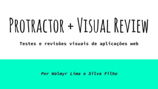 Protractor+VisualReview
Testes e revisões visuais de aplicações web
Por Walmyr Lima e Silva Filho
 