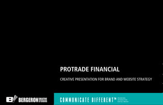 PROTRADE FINANCIAL
CREATIVE PRESENTATION FOR BRAND AND WEBSITE STRATEGY
 