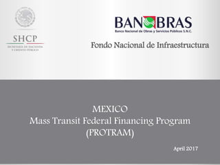 MEXICO
Mass Transit Federal Financing Program
(PROTRAM)
Fondo Nacional de Infraestructura
April 2017
1
 