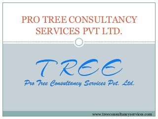 PRO TREE CONSULTANCY
SERVICES PVT LTD.
www.treeconsultancyservices.com
 