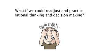 What if we could readjust and practice
rational thinking and decision making?
 