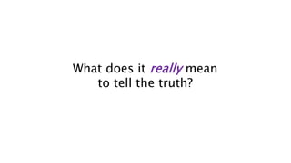 What does it really mean
to tell the truth?
 