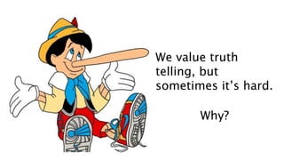 We value truth
telling, but
sometimes it’s hard.
Why?
 