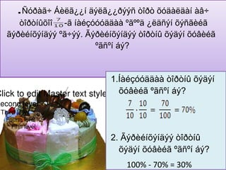 .Ñóðàã÷ Áèëã¿¿í äýëã¿¿ðýýñ òîðò õóäàëäàí àâ÷
      òîðòíûõîî -ã íàéçóóóääàà ºãººä ¿ëäñýí õýñãèéã
   ãýðèéíõýíäýý ºã÷ýý. Ãýðèéíõýíäýý òîðòíû õýäýí õóâèéã
                         ºãñºí áý?


                                1.Íàéçóóääàà òîðòíû õýäýí
ClicktoeditMastertextstyles õóâèéã ºãñºí áý?
Secondlevel
 Thirdlevel
   Fourthlevel
     Fifthlevel

                              2. Ãýðèéíõýíäýý òîðòíû
                                õýäýí õóâèéã ºãñºí áý?
                                  100% - 70% = 30%
 