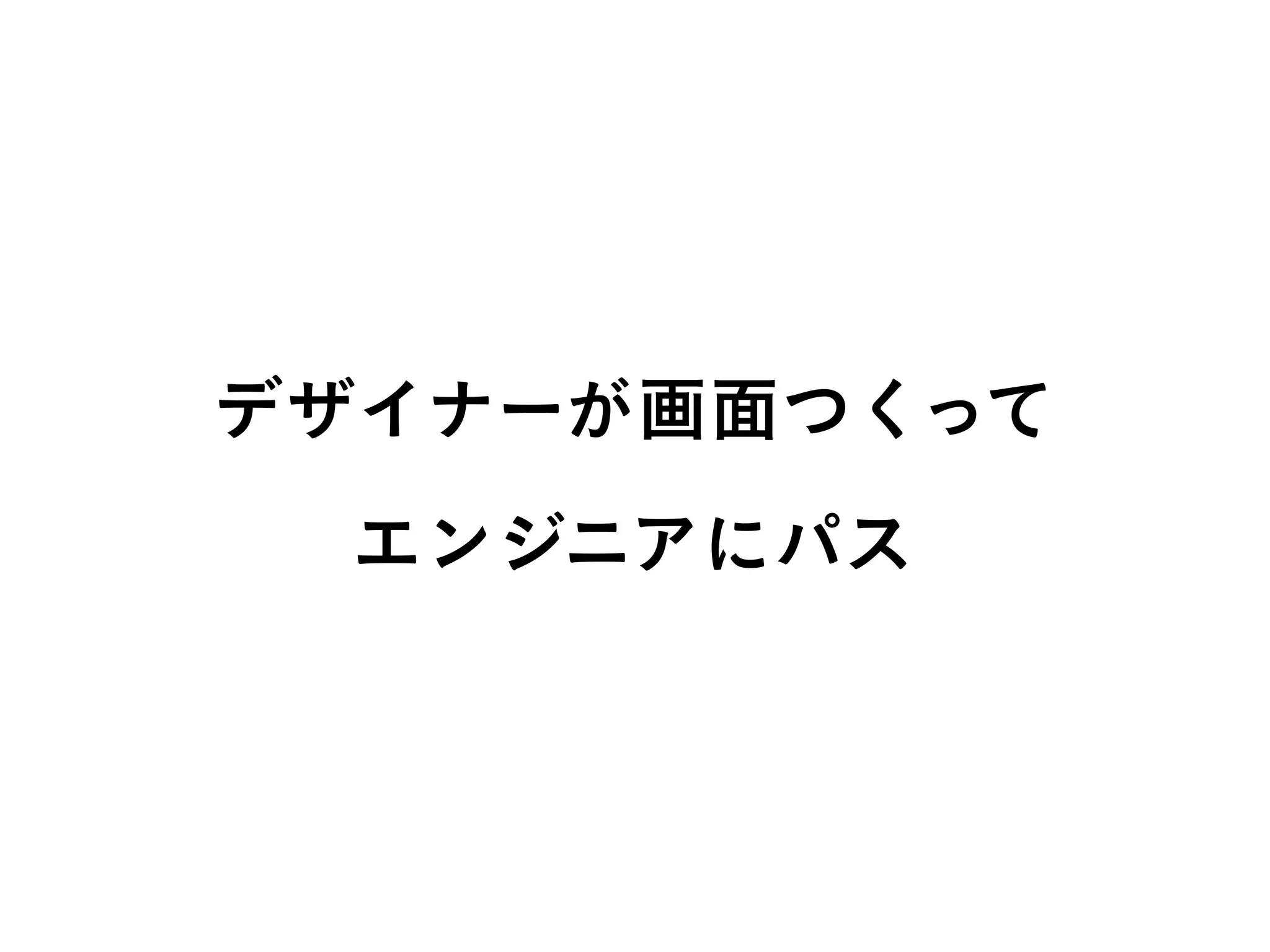 デザイナーが画面つくって
エンジニアにパス
 