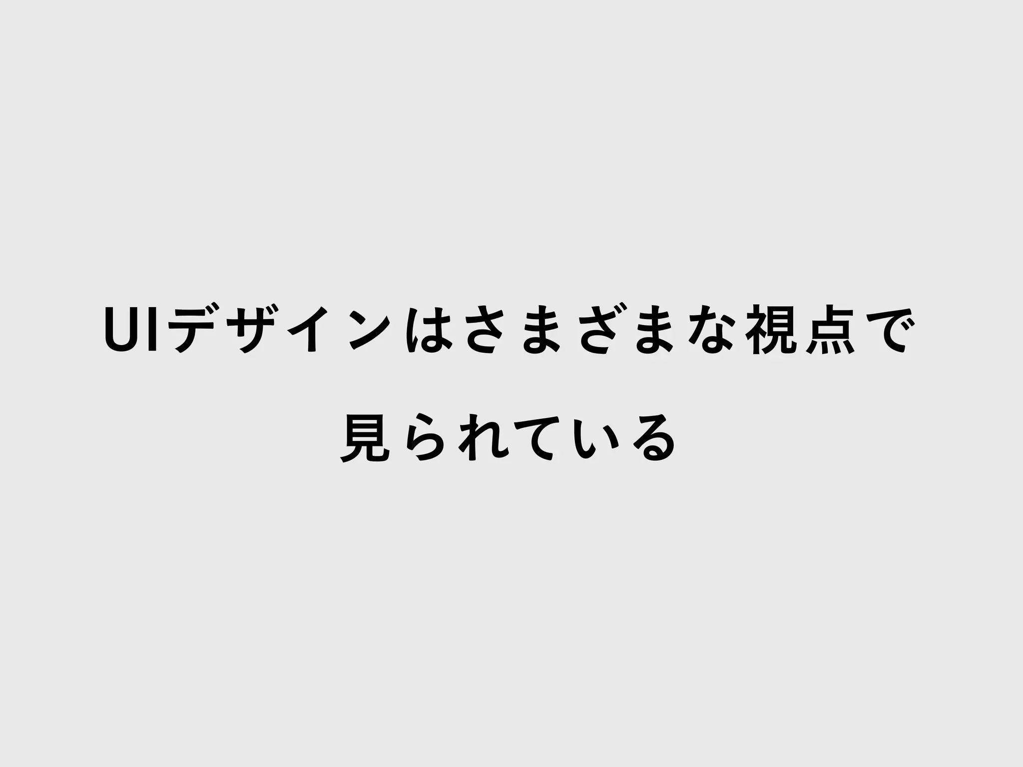 UIデザインはさまざまな視点で
見られている
 