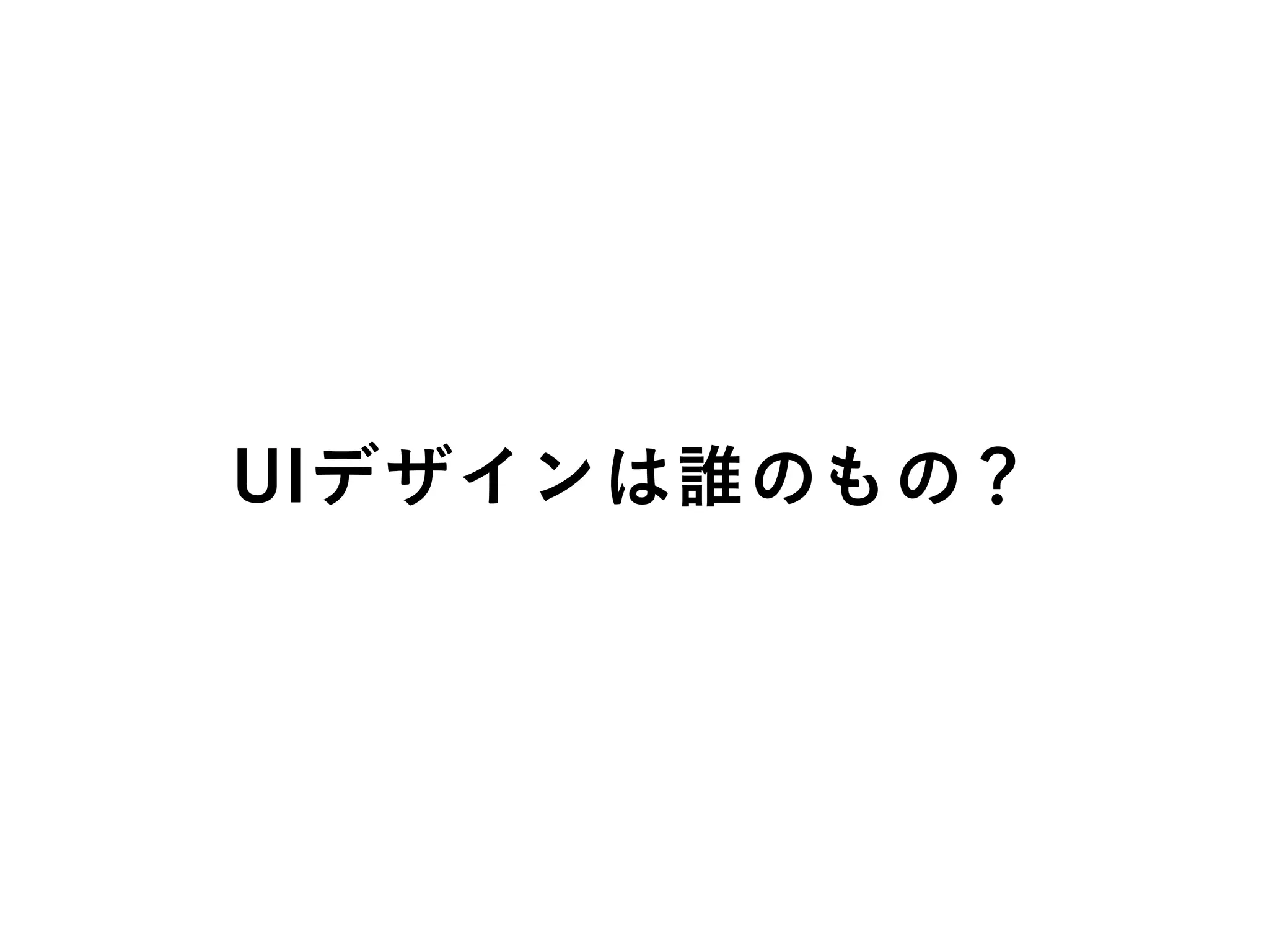 UIデザインは誰のもの？
 