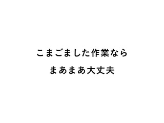 こまごました作業なら
まあまあ大丈夫
 