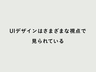 UIデザインはさまざまな視点で
見られている
 