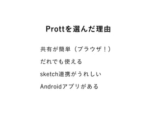 Prottを選んだ理由
共有が簡単（ブラウザ！）
だれでも使える
sketch連携がうれしい
Androidアプリがある
 
