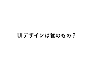 UIデザインは誰のもの？
 