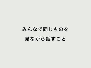 みんなで同じものを
見ながら話すこと
 