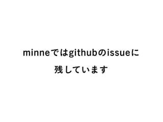 minneではgithubのissueに
残しています
 