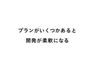 プランがいくつかあると
開発が柔軟になる
 