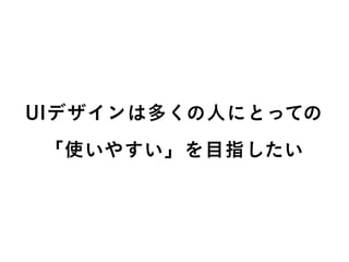 UIデザインは多くの人にとっての
「使いやすい」を目指したい
 