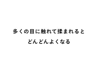 多くの目に触れて揉まれると
どんどんよくなる
 
