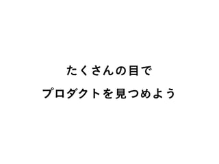 たくさんの目で
プロダクトを見つめよう
 