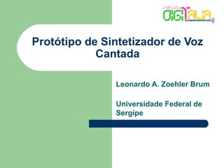 Protótipo de Sintetizador de Voz
            Cantada

               Leonardo A. Zoehler Brum

               Universidade Federal de
               Sergipe
 