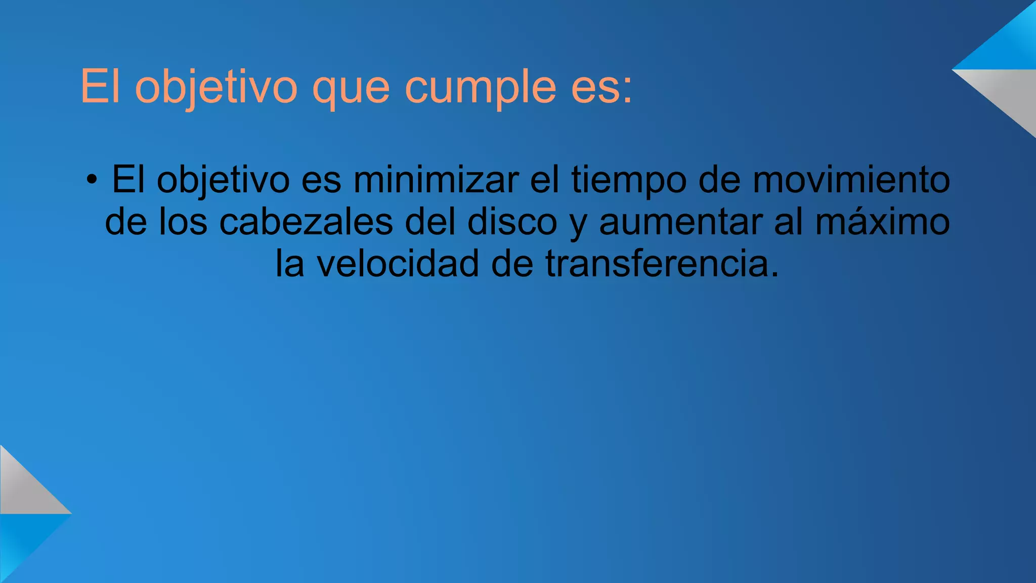 El objetivo que cumple es:
• El objetivo es minimizar el tiempo de movimiento
de los cabezales del disco y aumentar al máximo
la velocidad de transferencia.
 