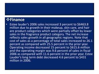 Production
R & D
• Estee Lauder’s overall strategy also includes heavily
investing in Research and Development. In order ...
