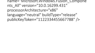 name="Microsoft.Windows.Fusion_Compone
nts_All" version="10.0.16299.431"
processorArchitecture="x86"
language="neutral" buildType="release"
publicKeyToken="1122334455667788" />
 