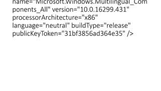 name="Microsoft.Windows.Multilingual_Com
ponents_All" version="10.0.16299.431"
processorArchitecture="x86"
language="neutral" buildType="release"
publicKeyToken="31bf3856ad364e35" />
 