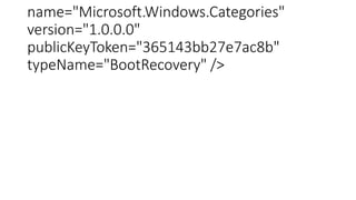 name="Microsoft.Windows.Categories"
version="1.0.0.0"
publicKeyToken="365143bb27e7ac8b"
typeName="BootRecovery" />
 