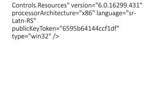 Controls.Resources" version="6.0.16299.431"
processorArchitecture="x86" language="sr-
Latn-RS"
publicKeyToken="6595b64144ccf1df"
type="win32" />
 