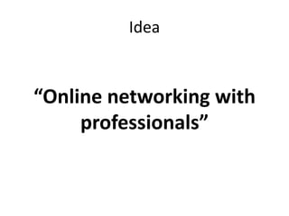 Idea
“Online networking with
professionals”
 