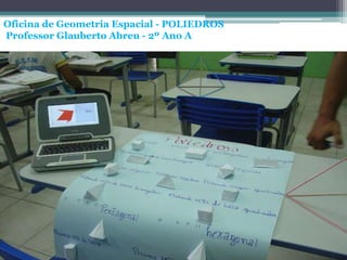 Oficina de Geometria Espacial - POLIEDROS
Professor Glauberto Abreu - 2º Ano A
 