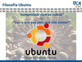 Filosofia Ubuntu
"humanidade com os outros"
ou
"sou o que sou pelo que nós somos"
 