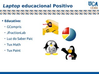 Laptop educacional Positivo

Educativo:

GCompris

JfractionLab

Luz do Saber Paic

Tux Math

Tux Paint
 