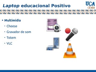 Laptop educacional Positivo

Multimídia

Cheese

Gravador de som

Totem

VLC
 