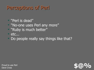 Perceptions of Perl <ul><li>“Perl is dead” </li></ul><ul><li>“No-one uses Perl any more” </li></ul><ul><li>“Ruby is much b...