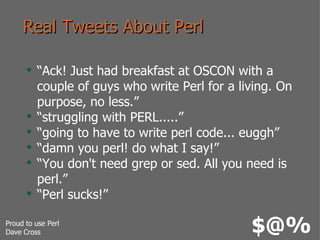 Real Tweets About Perl <ul><li>“Ack! Just had breakfast at OSCON with a couple of guys who write Perl for a living. On pur...