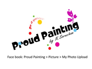 Face book: Proud Painting > Picture > My Photo Upload
 