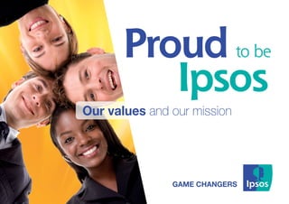 GAME CHANGERS
Proud
Ipsos
to be
Our values and our mission
 