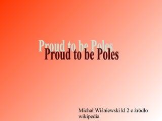 Proud to be Poles Michał Wiśniewski kl 2 c żródło wikipedia 