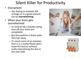 Silent Killer for Productivity
• Overwhelm
– Any feeling or emotion felt
strongly or in a great amount
can be overwhelming...