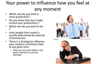 Your power to influence how you feel at
any moment
• Which one do you think is
more productive?
• Do you know that your mo...